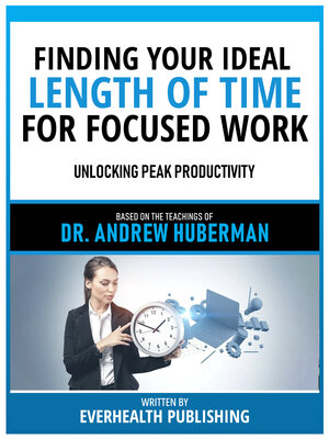 cover image of Finding Your Ideal Length of Time For Focused Work--Based On the Teachings of Dr. Andrew Huberman